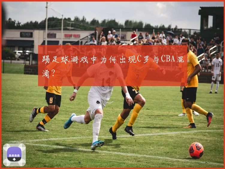 踢足球游戏中为何出现C罗与CBA混淆?