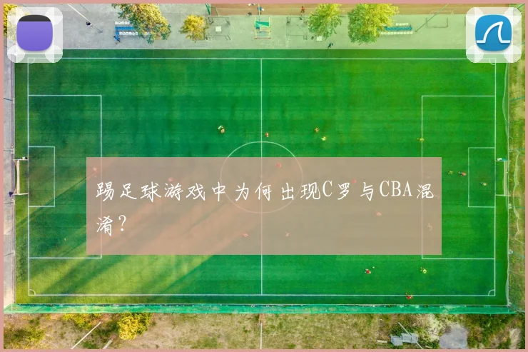 踢足球游戏中为何出现C罗与CBA混淆？