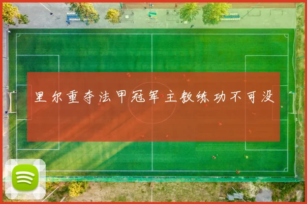 里尔重夺法甲冠军主教练功不可没