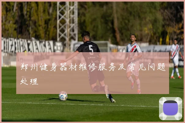 郑州健身器材维修服务及常见问题处理